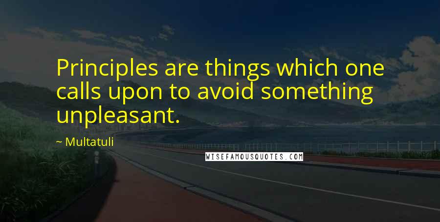Multatuli Quotes: Principles are things which one calls upon to avoid something unpleasant.