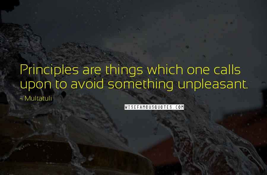 Multatuli Quotes: Principles are things which one calls upon to avoid something unpleasant.