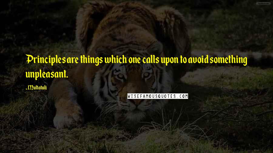 Multatuli Quotes: Principles are things which one calls upon to avoid something unpleasant.