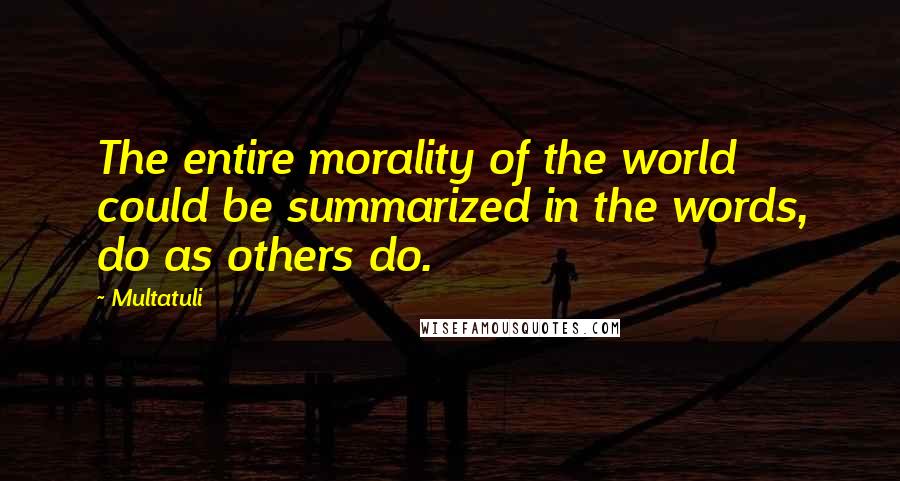 Multatuli Quotes: The entire morality of the world could be summarized in the words, do as others do.