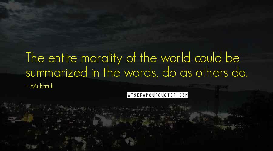 Multatuli Quotes: The entire morality of the world could be summarized in the words, do as others do.