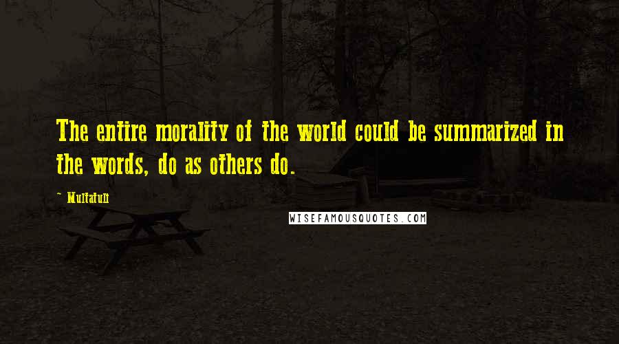 Multatuli Quotes: The entire morality of the world could be summarized in the words, do as others do.