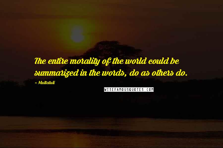 Multatuli Quotes: The entire morality of the world could be summarized in the words, do as others do.