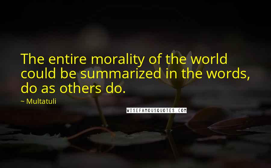 Multatuli Quotes: The entire morality of the world could be summarized in the words, do as others do.