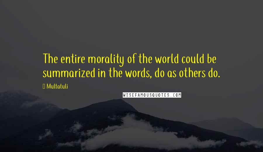 Multatuli Quotes: The entire morality of the world could be summarized in the words, do as others do.