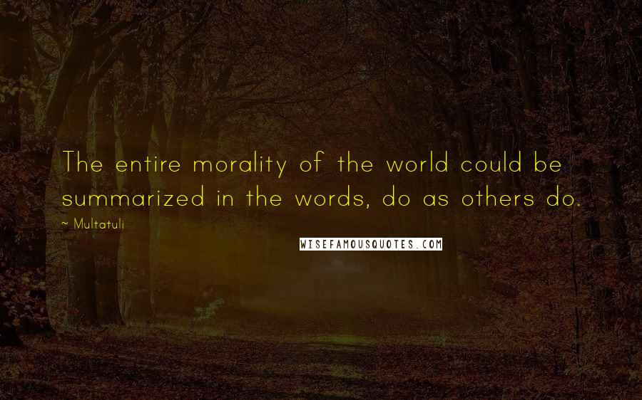 Multatuli Quotes: The entire morality of the world could be summarized in the words, do as others do.