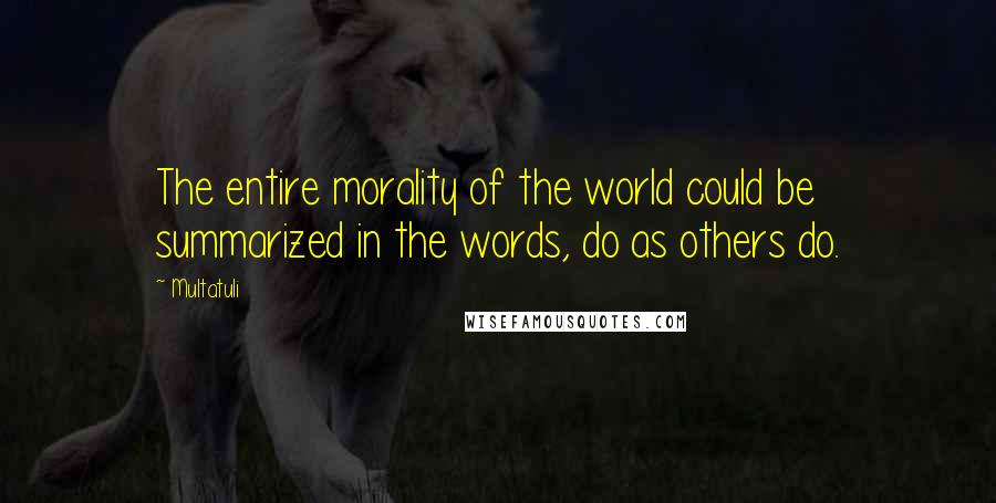 Multatuli Quotes: The entire morality of the world could be summarized in the words, do as others do.