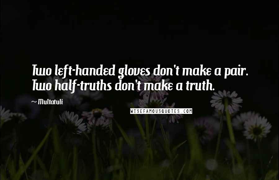 Multatuli Quotes: Two left-handed gloves don't make a pair. Two half-truths don't make a truth.