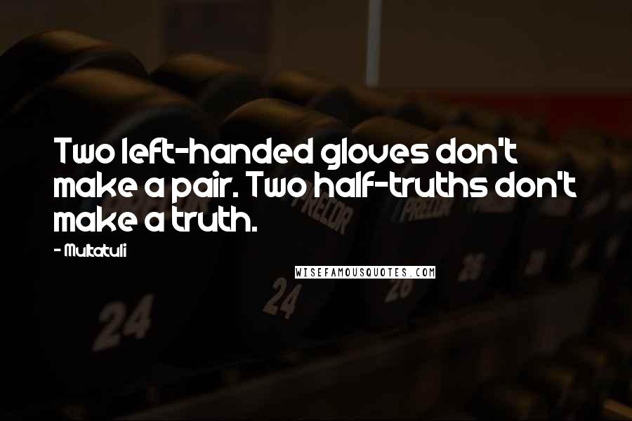 Multatuli Quotes: Two left-handed gloves don't make a pair. Two half-truths don't make a truth.
