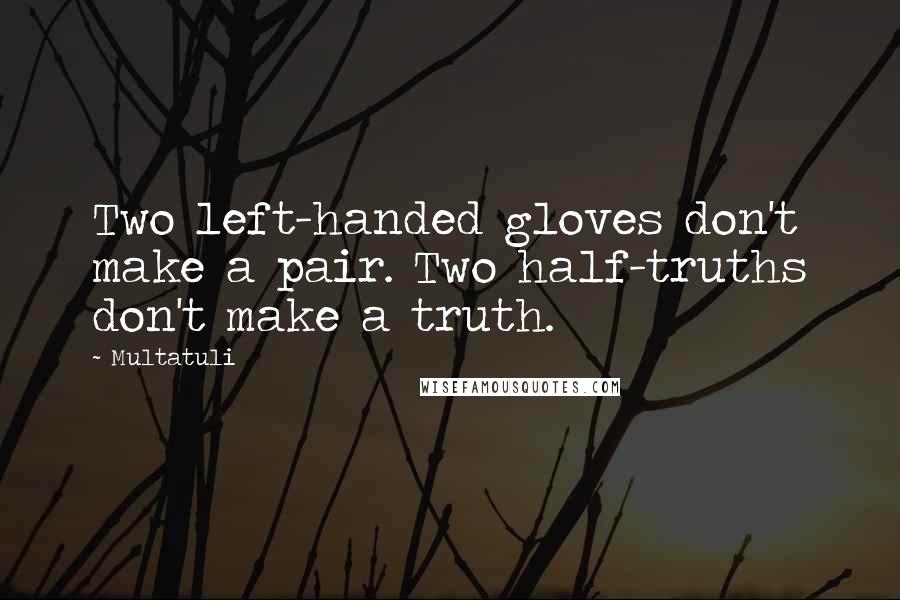 Multatuli Quotes: Two left-handed gloves don't make a pair. Two half-truths don't make a truth.