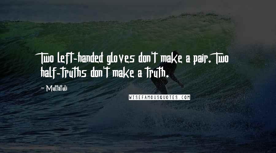 Multatuli Quotes: Two left-handed gloves don't make a pair. Two half-truths don't make a truth.