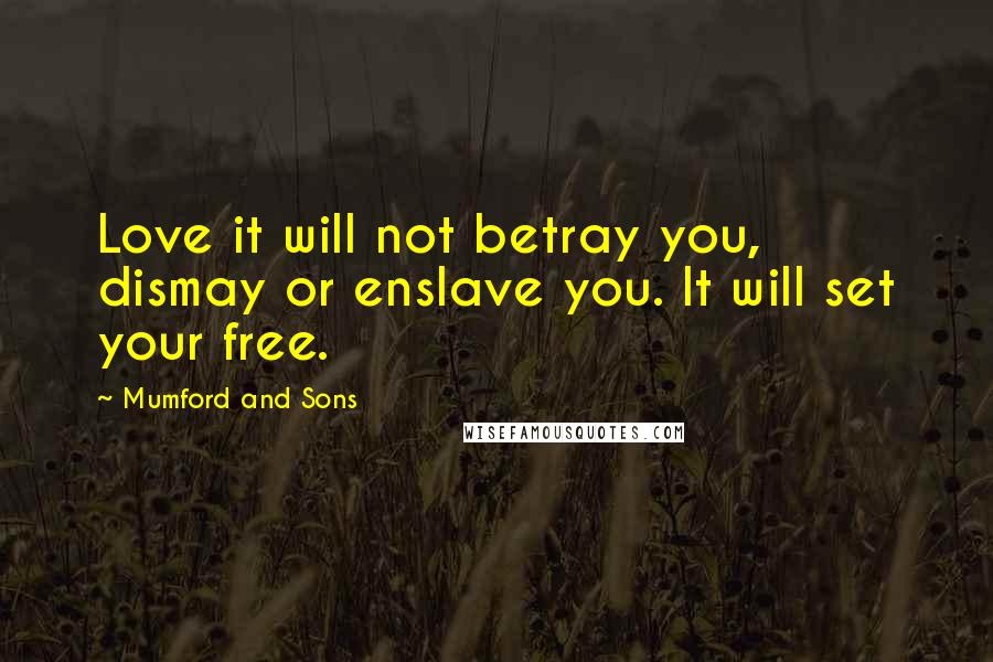 Mumford And Sons Quotes: Love it will not betray you, dismay or enslave you. It will set your free.