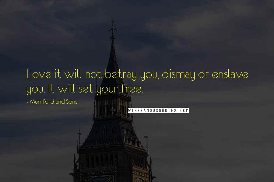 Mumford And Sons Quotes: Love it will not betray you, dismay or enslave you. It will set your free.