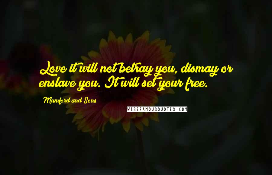 Mumford And Sons Quotes: Love it will not betray you, dismay or enslave you. It will set your free.