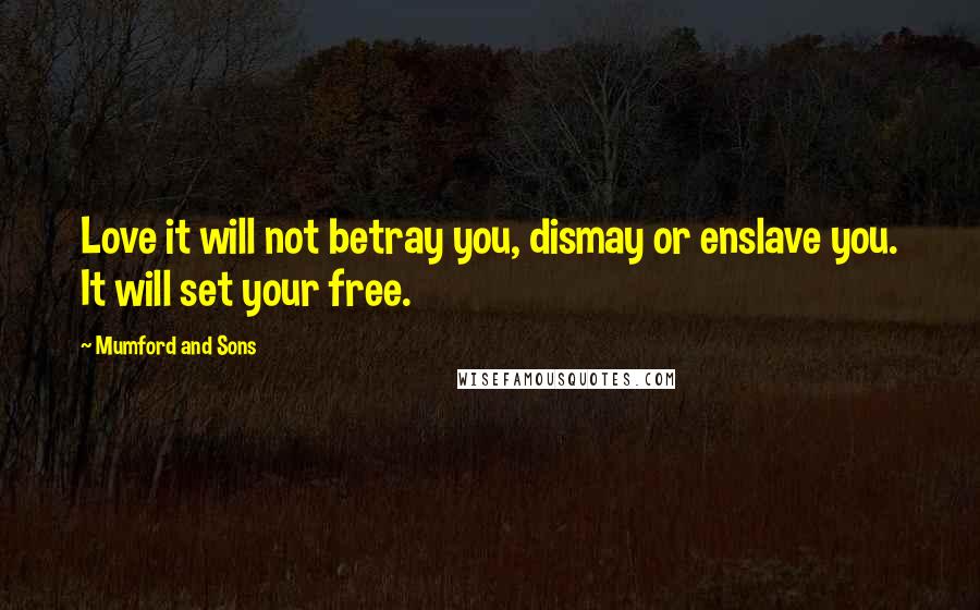 Mumford And Sons Quotes: Love it will not betray you, dismay or enslave you. It will set your free.