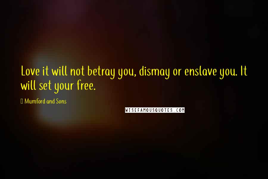 Mumford And Sons Quotes: Love it will not betray you, dismay or enslave you. It will set your free.