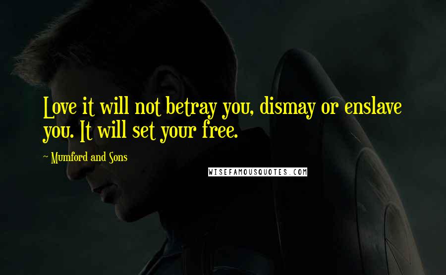 Mumford And Sons Quotes: Love it will not betray you, dismay or enslave you. It will set your free.