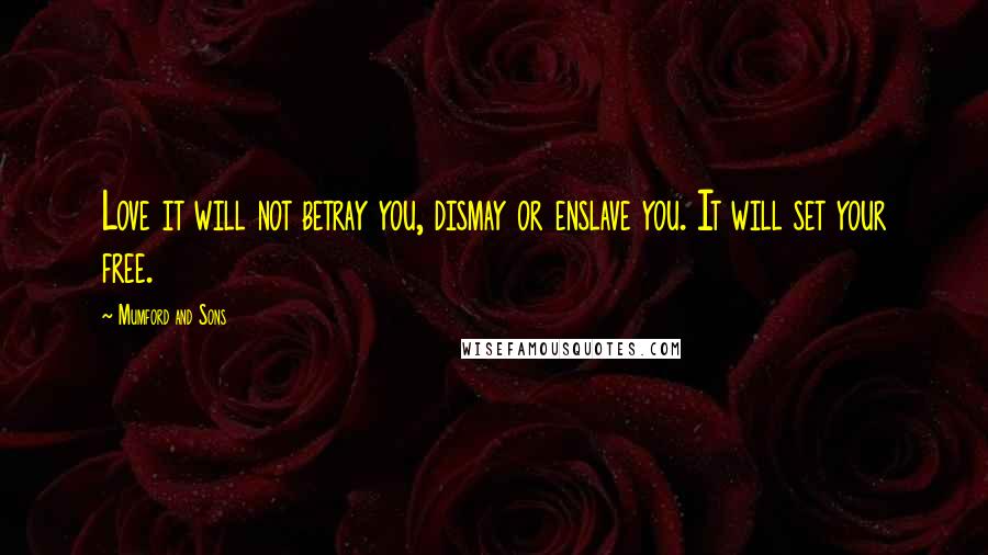 Mumford And Sons Quotes: Love it will not betray you, dismay or enslave you. It will set your free.