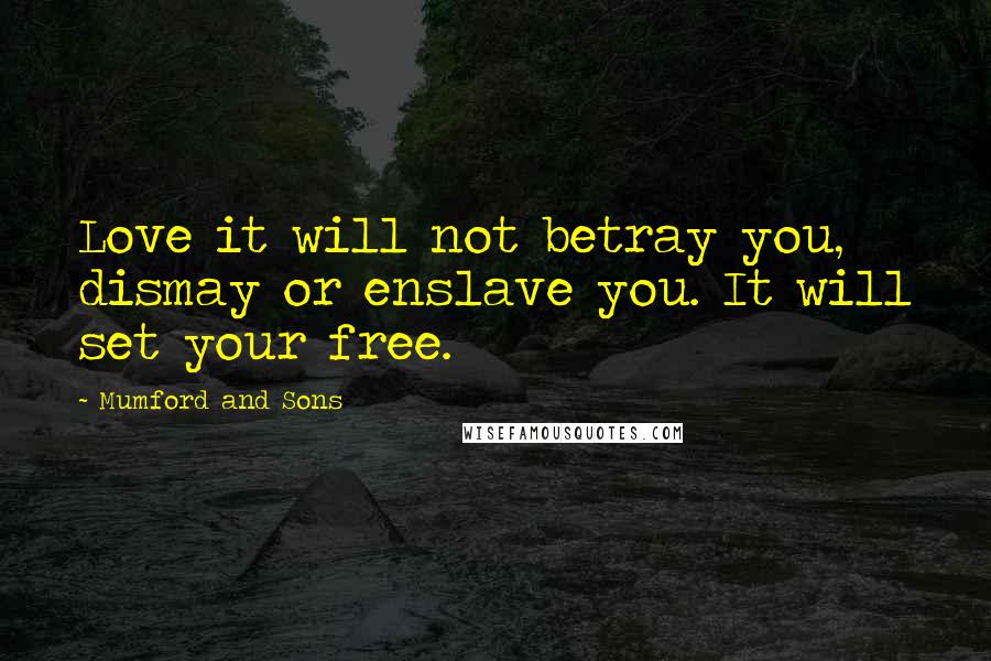 Mumford And Sons Quotes: Love it will not betray you, dismay or enslave you. It will set your free.