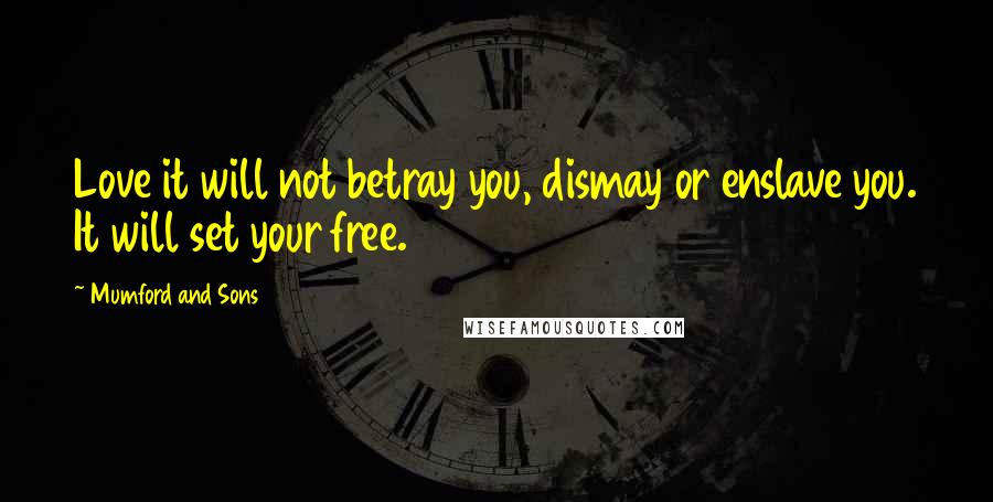 Mumford And Sons Quotes: Love it will not betray you, dismay or enslave you. It will set your free.