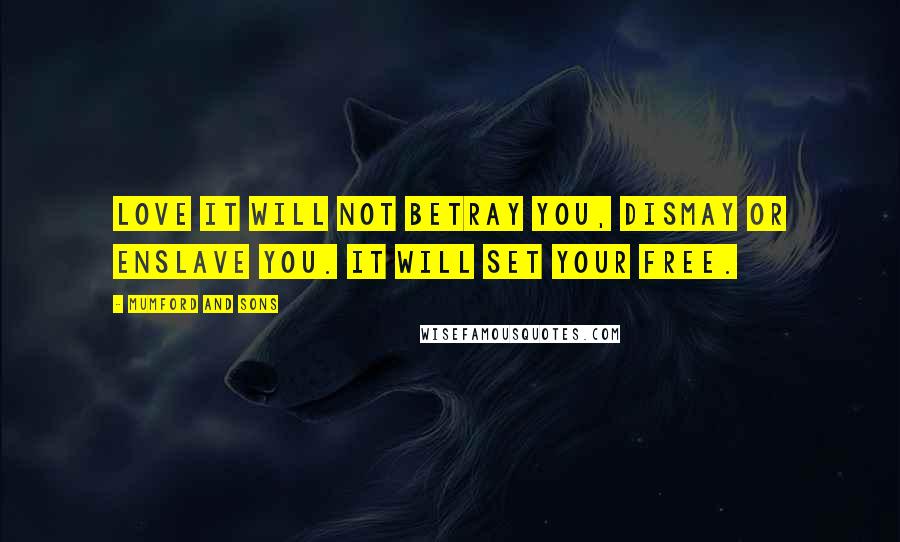 Mumford And Sons Quotes: Love it will not betray you, dismay or enslave you. It will set your free.