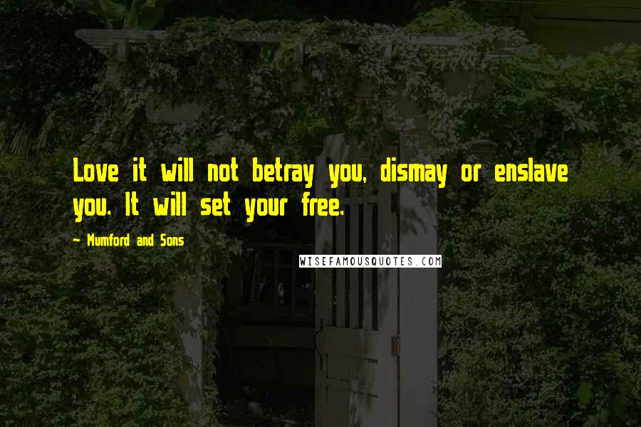 Mumford And Sons Quotes: Love it will not betray you, dismay or enslave you. It will set your free.