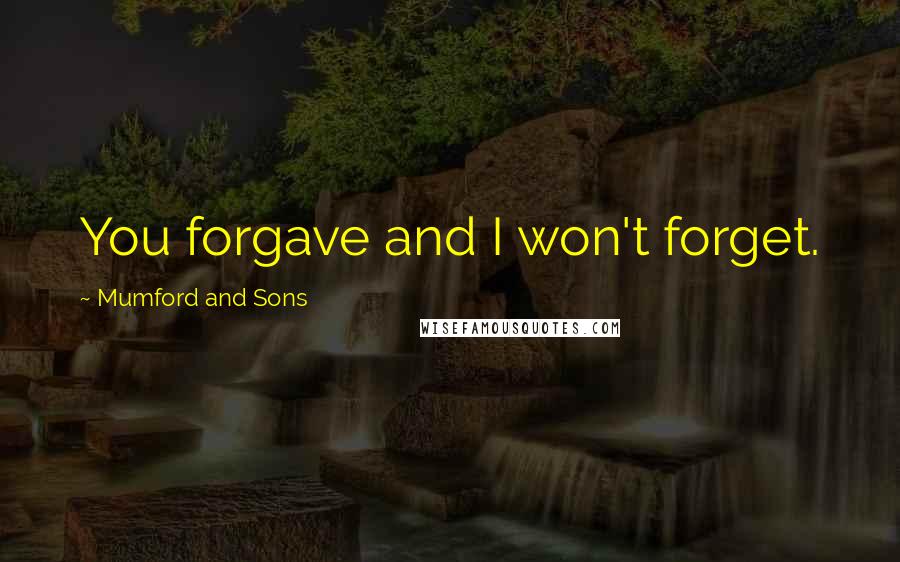 Mumford And Sons Quotes: You forgave and I won't forget.