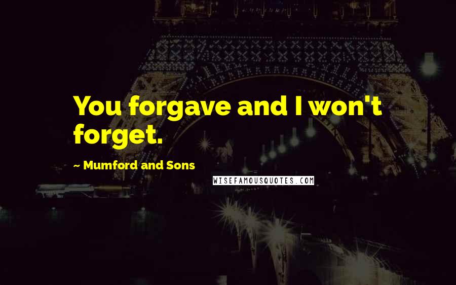 Mumford And Sons Quotes: You forgave and I won't forget.