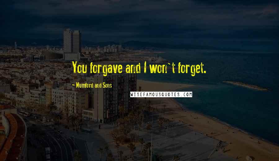 Mumford And Sons Quotes: You forgave and I won't forget.