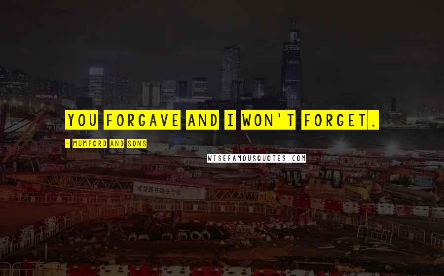 Mumford And Sons Quotes: You forgave and I won't forget.