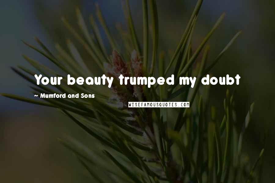 Mumford And Sons Quotes: Your beauty trumped my doubt