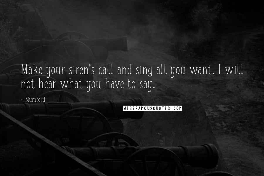 Mumford Quotes: Make your siren's call and sing all you want. I will not hear what you have to say.