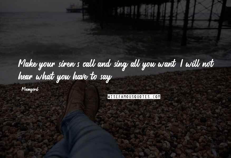 Mumford Quotes: Make your siren's call and sing all you want. I will not hear what you have to say.