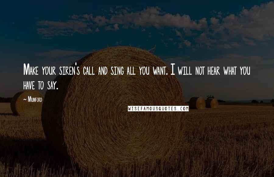 Mumford Quotes: Make your siren's call and sing all you want. I will not hear what you have to say.