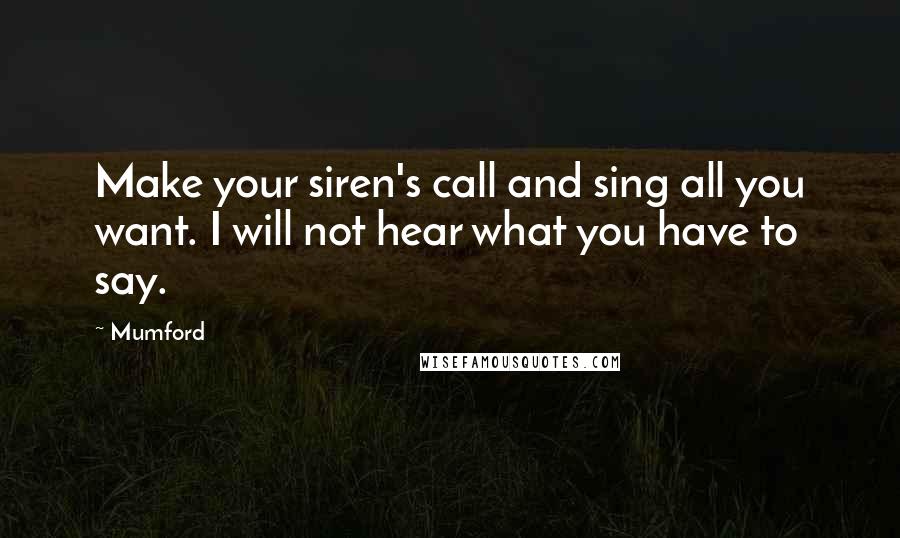 Mumford Quotes: Make your siren's call and sing all you want. I will not hear what you have to say.