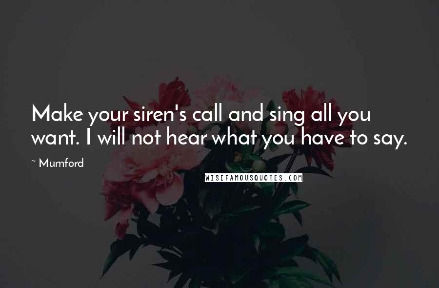 Mumford Quotes: Make your siren's call and sing all you want. I will not hear what you have to say.