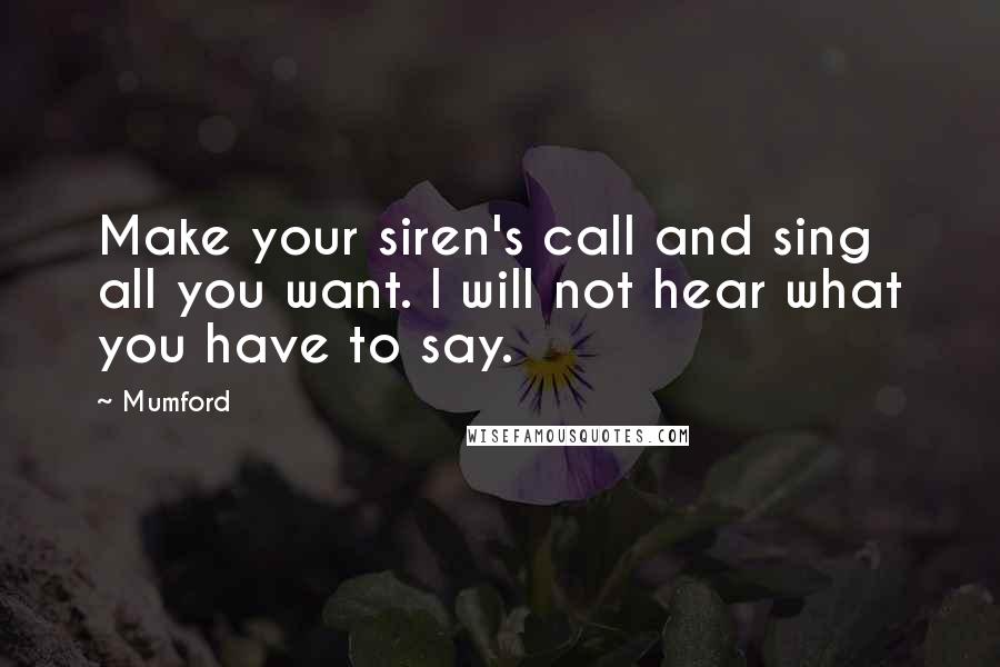 Mumford Quotes: Make your siren's call and sing all you want. I will not hear what you have to say.