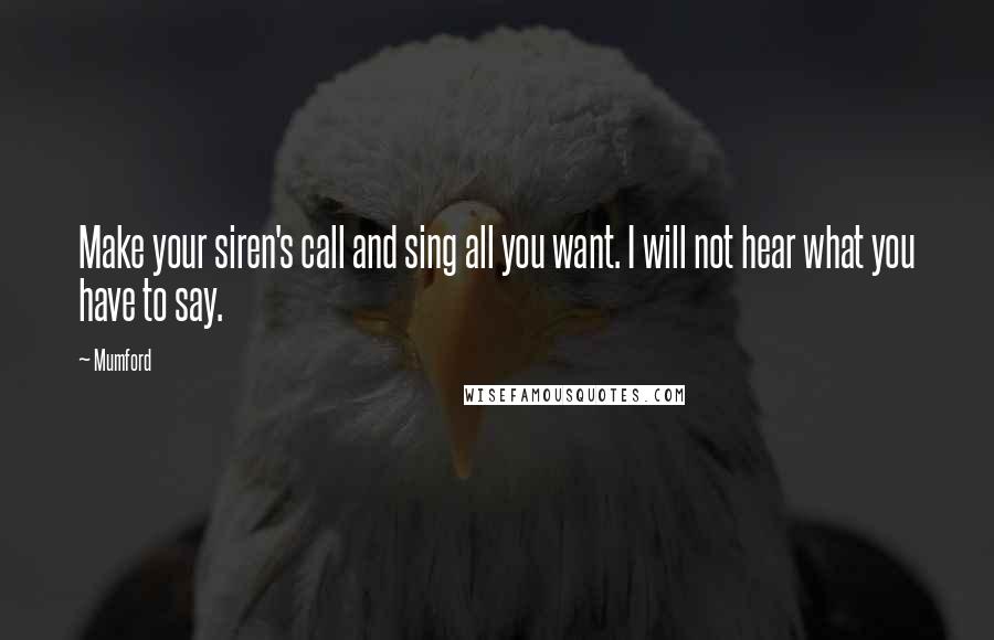 Mumford Quotes: Make your siren's call and sing all you want. I will not hear what you have to say.