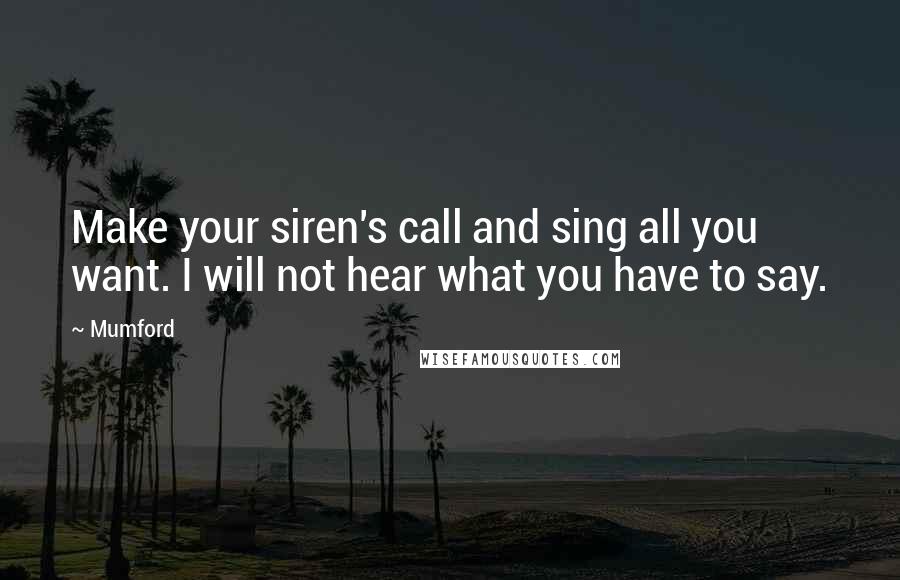 Mumford Quotes: Make your siren's call and sing all you want. I will not hear what you have to say.