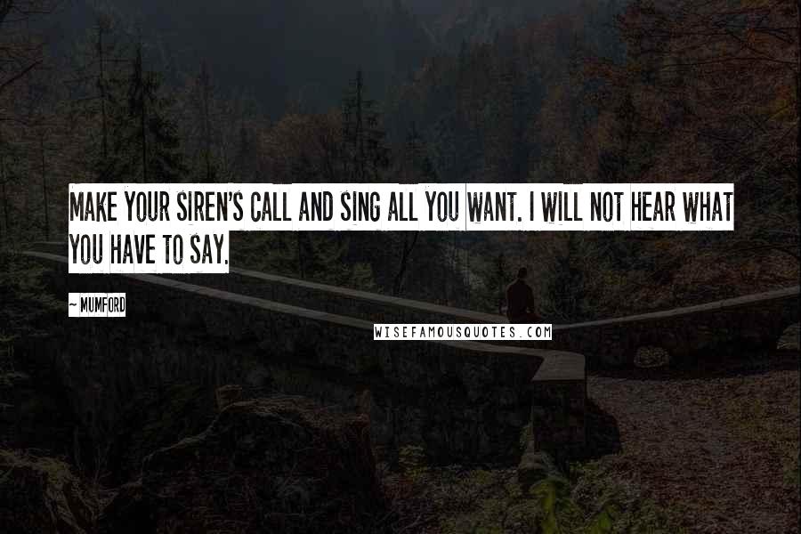 Mumford Quotes: Make your siren's call and sing all you want. I will not hear what you have to say.