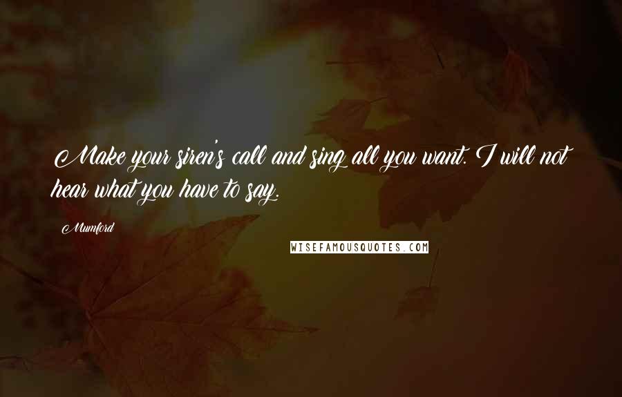 Mumford Quotes: Make your siren's call and sing all you want. I will not hear what you have to say.