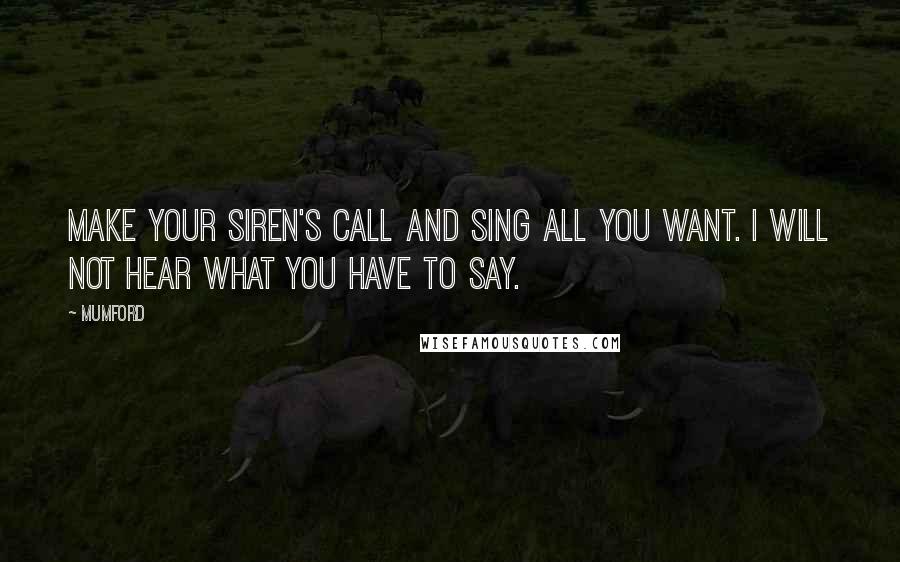 Mumford Quotes: Make your siren's call and sing all you want. I will not hear what you have to say.