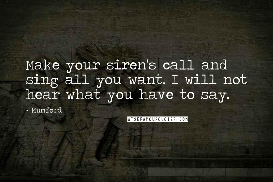 Mumford Quotes: Make your siren's call and sing all you want. I will not hear what you have to say.