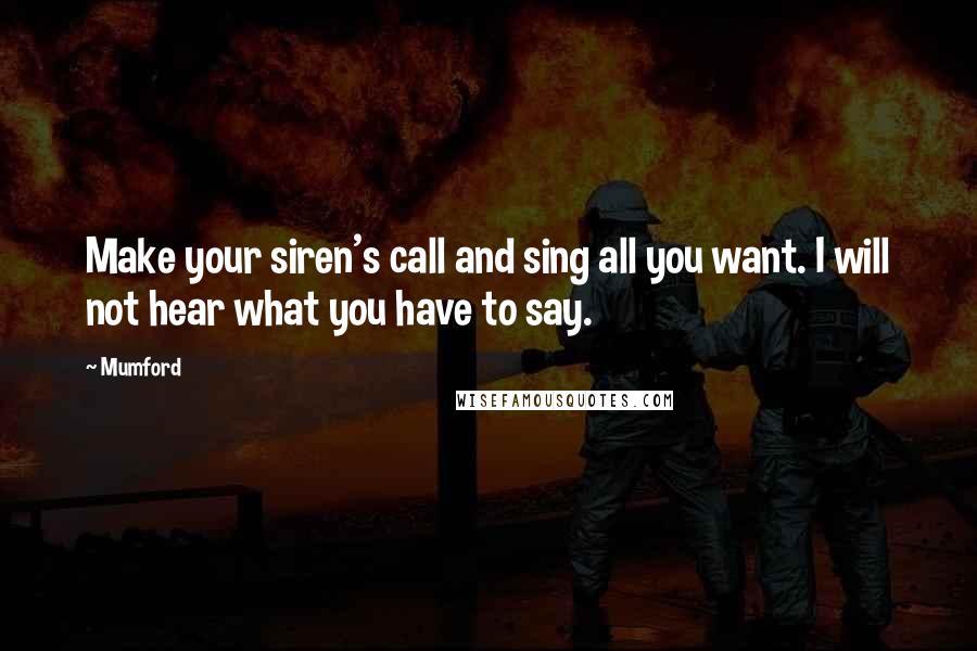 Mumford Quotes: Make your siren's call and sing all you want. I will not hear what you have to say.