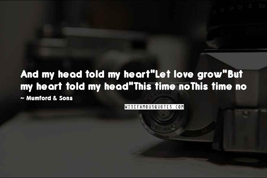Mumford & Sons Quotes: And my head told my heart"Let love grow"But my heart told my head"This time noThis time no