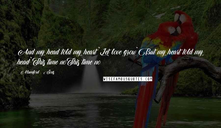 Mumford & Sons Quotes: And my head told my heart"Let love grow"But my heart told my head"This time noThis time no