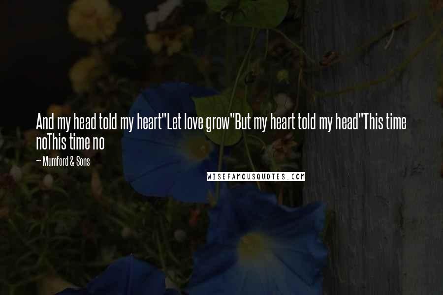 Mumford & Sons Quotes: And my head told my heart"Let love grow"But my heart told my head"This time noThis time no