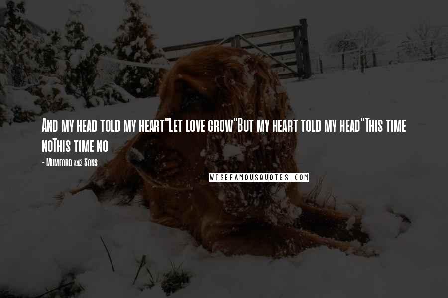 Mumford & Sons Quotes: And my head told my heart"Let love grow"But my heart told my head"This time noThis time no