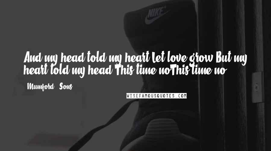 Mumford & Sons Quotes: And my head told my heart"Let love grow"But my heart told my head"This time noThis time no