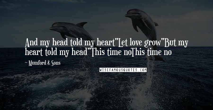 Mumford & Sons Quotes: And my head told my heart"Let love grow"But my heart told my head"This time noThis time no